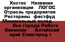 Хостес › Название организации ­ ЛОГОС › Отрасль предприятия ­ Рестораны, фастфуд › Минимальный оклад ­ 35 000 - Все города Работа » Вакансии   . Алтайский край,Славгород г.